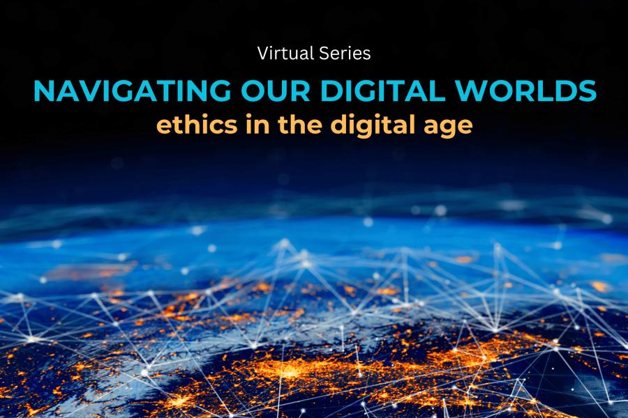 Virtual Series Navigating Our Digital Worlds: ethics in the digital age