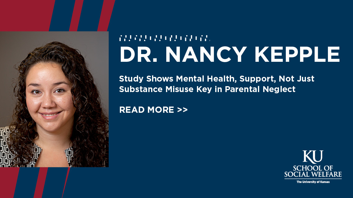 Dr. Nancy Kepple - Study Shows Mental Health, Support, Not Just Substance Misuse Key in Parental Neglect - READ MORE