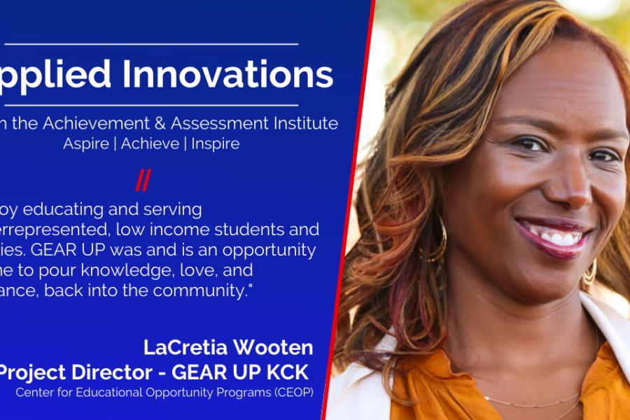 Applied Innovations  From the Achievement & Assessment Institute  Aspire | Achieve | Inspire  "I enjoy educating and serving underrepresented, low income students and families. GEAR UP was and is an opportunity for me to pour knowledge, love, and guidance, back into the community."