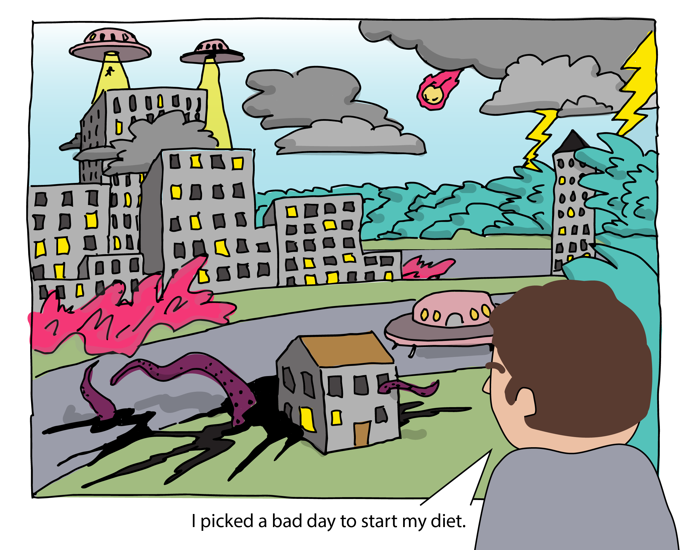 A man looks out at scenes of destructions: aliens attacking a city, an asteroid headed to earth as a violent storm approaches. He thinks: "I sure picked a bad day to start my diet."